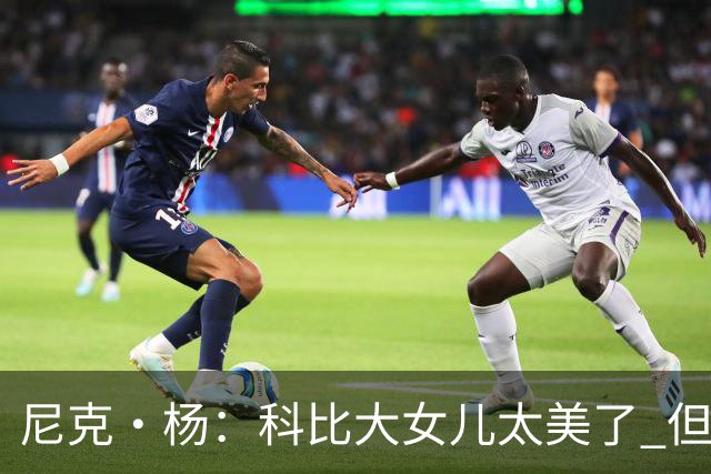 尼克·杨：科比大女儿太美了 但我绝不允许我孩子穿着丁字裤走秀